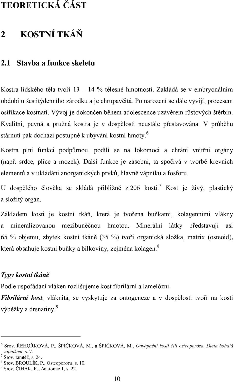 V průběhu stárnutí pak dochází postupně k ubývání kostní hmoty. 6 Kostra plní funkci podpůrnou, podílí se na lokomoci a chrání vnitřní orgány (např. srdce, plíce a mozek).