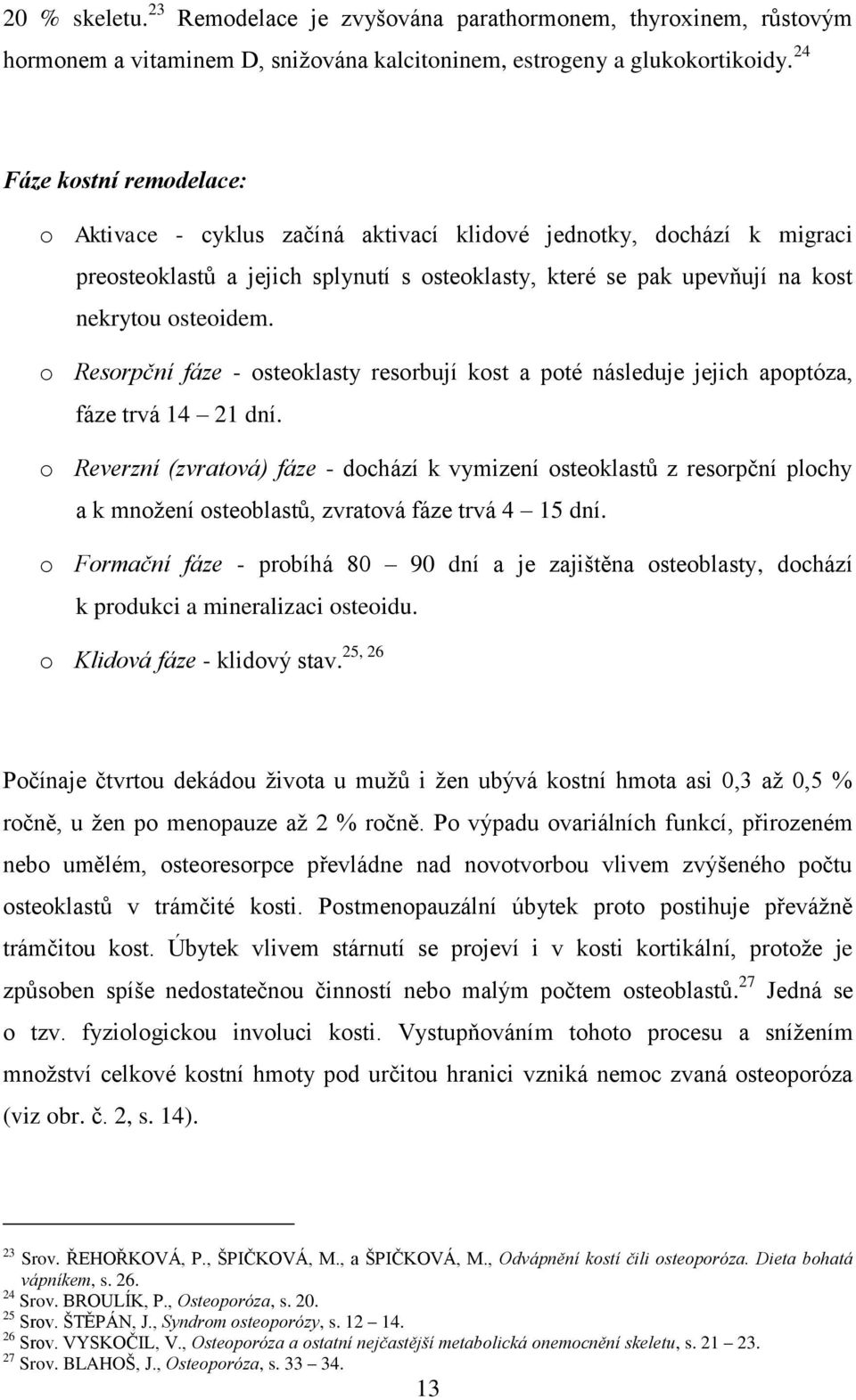 o Resorpční fáze - osteoklasty resorbují kost a poté následuje jejich apoptóza, fáze trvá 14 21 dní.