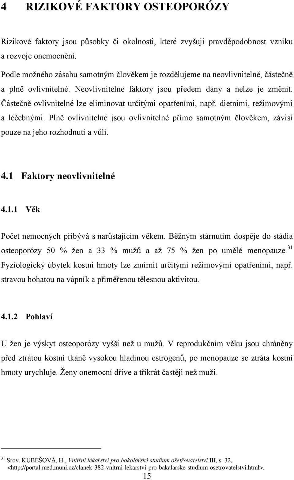 Částečně ovlivnitelné lze eliminovat určitými opatřeními, např. dietními, reţimovými a léčebnými. Plně ovlivnitelné jsou ovlivnitelné přímo samotným člověkem, závisí pouze na jeho rozhodnutí a vůli.