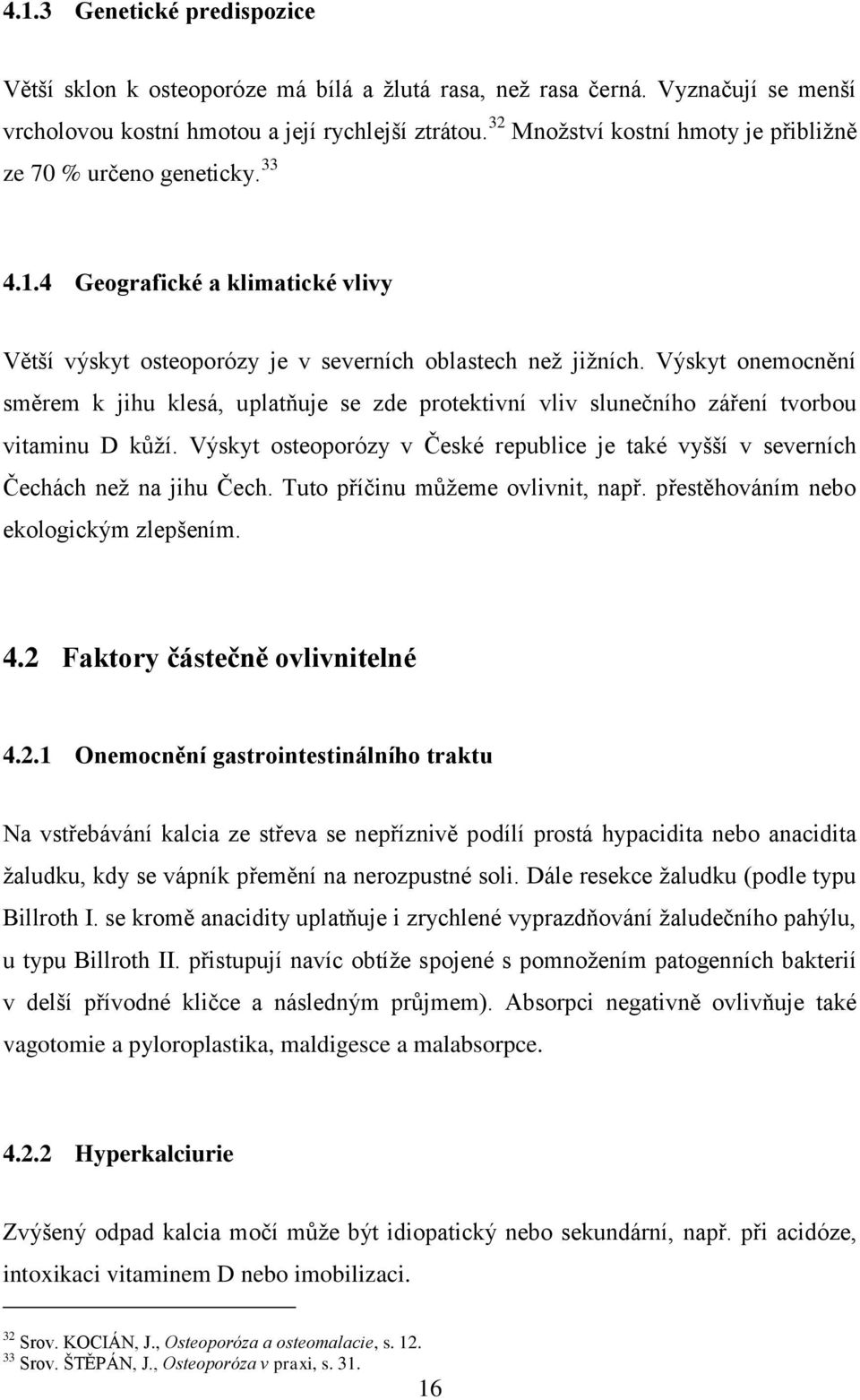 Výskyt onemocnění směrem k jihu klesá, uplatňuje se zde protektivní vliv slunečního záření tvorbou vitaminu D kůţí.