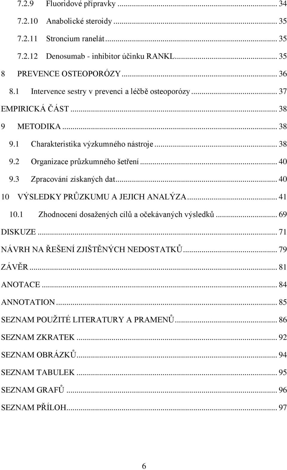 3 Zpracování získaných dat... 40 10 VÝSLEDKY PRŮZKUMU A JEJICH ANALÝZA... 41 10.1 Zhodnocení dosaţených cílů a očekávaných výsledků... 69 DISKUZE.