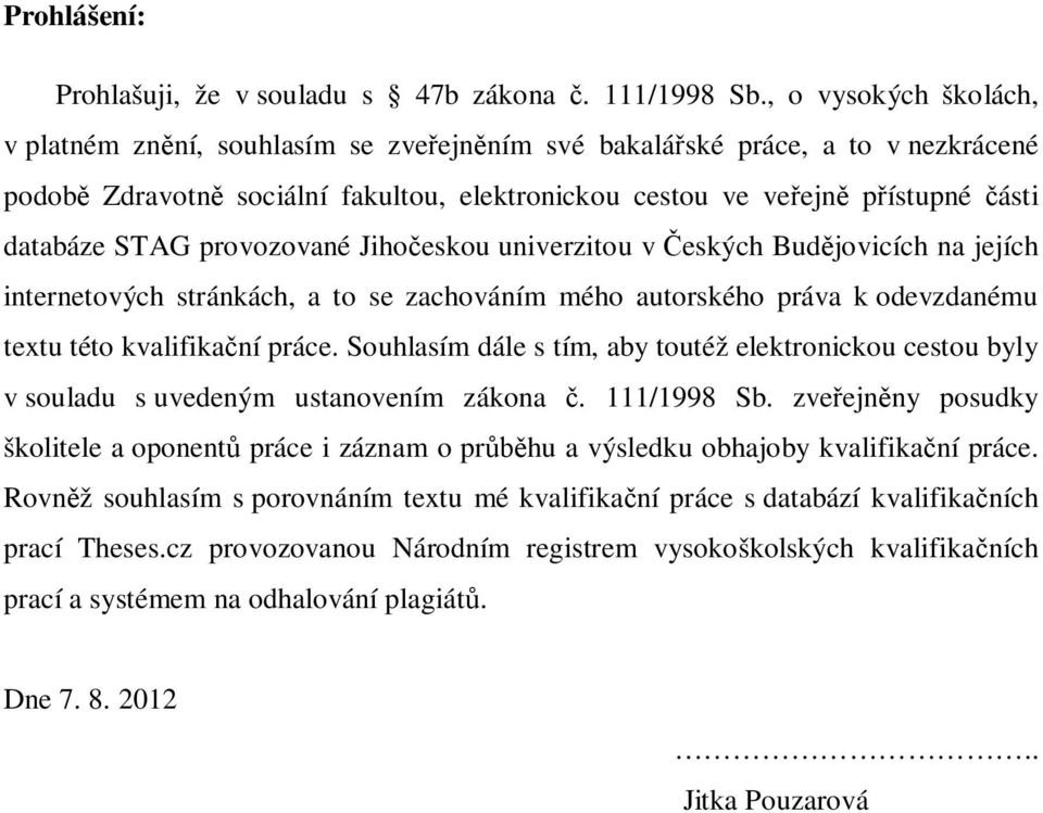 provozované Jiho eskou univerzitou v eských Bud jovicích na jejích internetových stránkách, a to se zachováním mého autorského práva k odevzdanému textu této kvalifika ní práce.