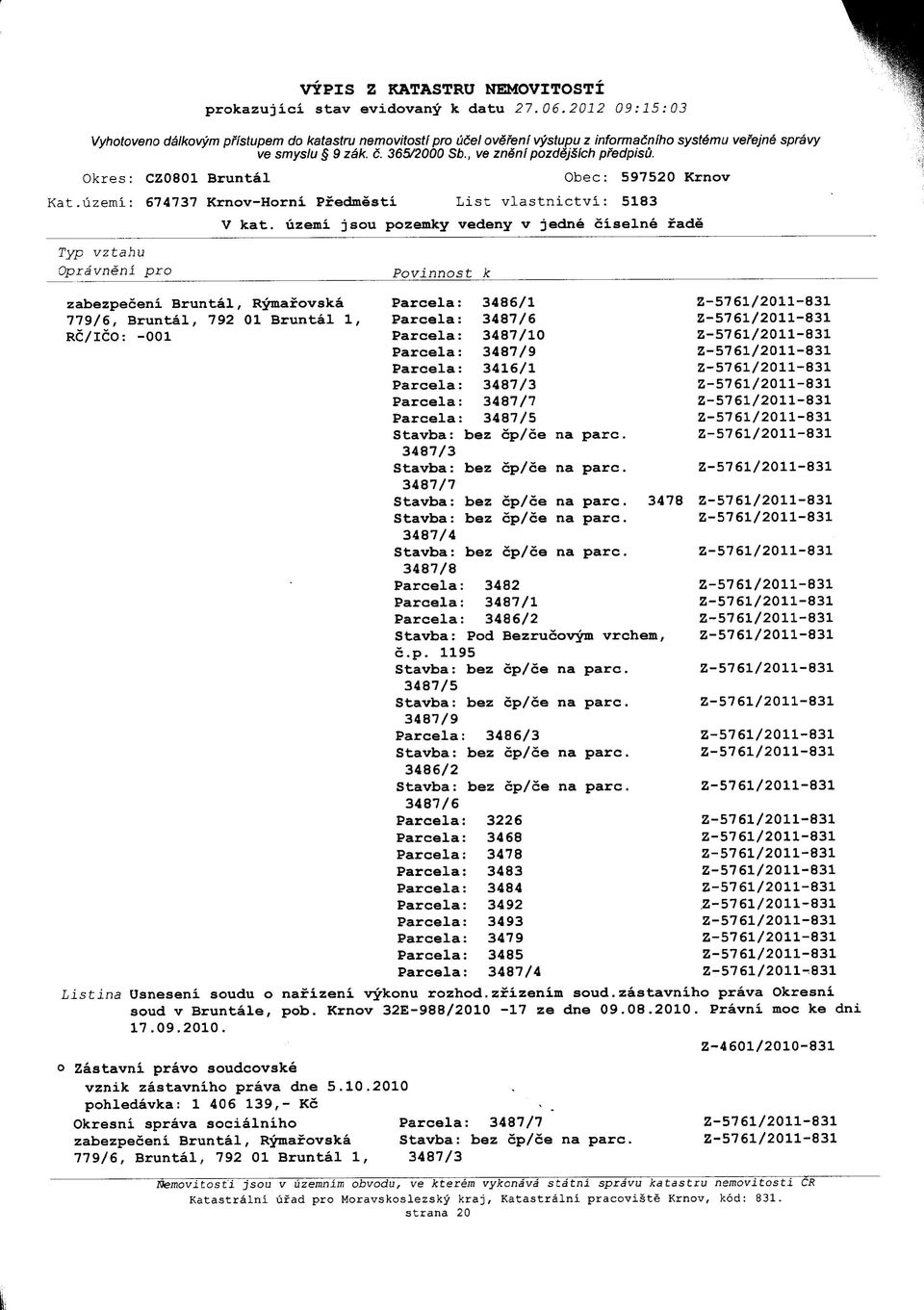 3478. Listina Usneseni soudu o nafizeni vykonu rozhod.zfizenim soud.zastavniho prava Okresni soud V Bruntale, pob. Krnov 32E-988/2010-17 ze dne 09.08.2010. Pravni moc ke dni 17.09.2010. Zastavni pravo soudcovske vznik zastavniho prava dne 5.