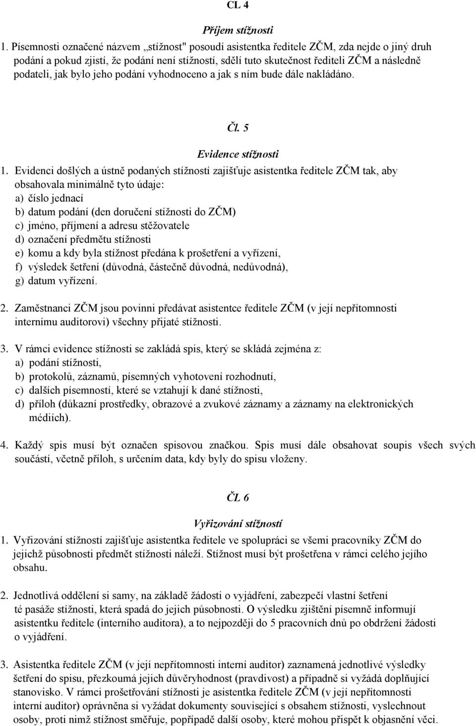 jak bylo jeho podání vyhodnoceno a jak s ním bude dále nakládáno. Čl. 5 Evidence stížnosti 1.