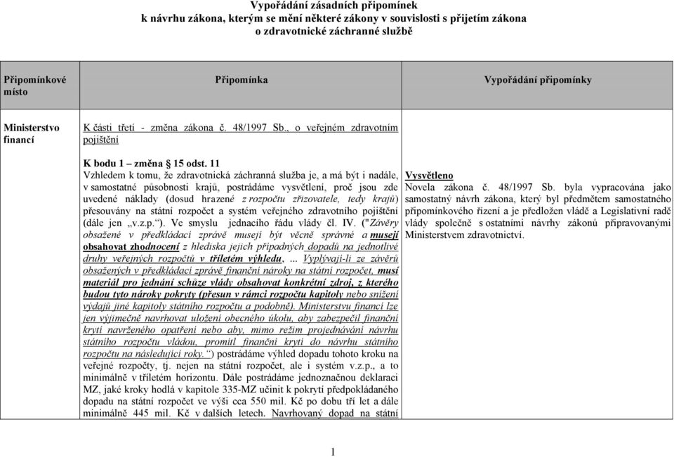 11 Vzhledem k tomu, že zdravotnická záchranná služba je, a má být i nadále, v samostatné působnosti krajů, postrádáme vysvětlení, proč jsou zde uvedené náklady (dosud hrazené z rozpočtu zřizovatele,