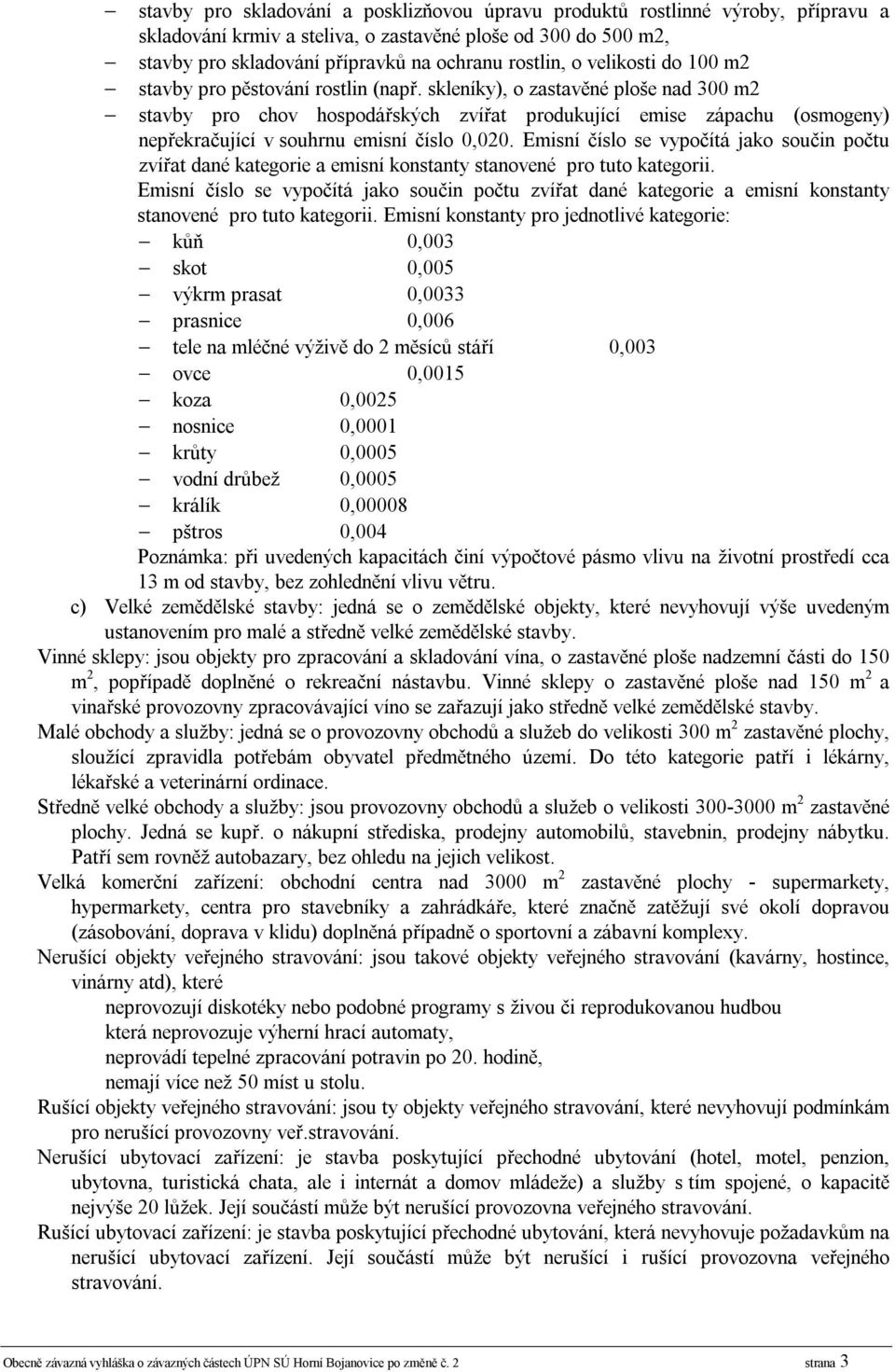 skleníky), o zastavěné ploše nad 300 m2 stavby pro chov hospodářských zvířat produkující emise zápachu (osmogeny) nepřekračující v souhrnu emisní číslo 0,020.