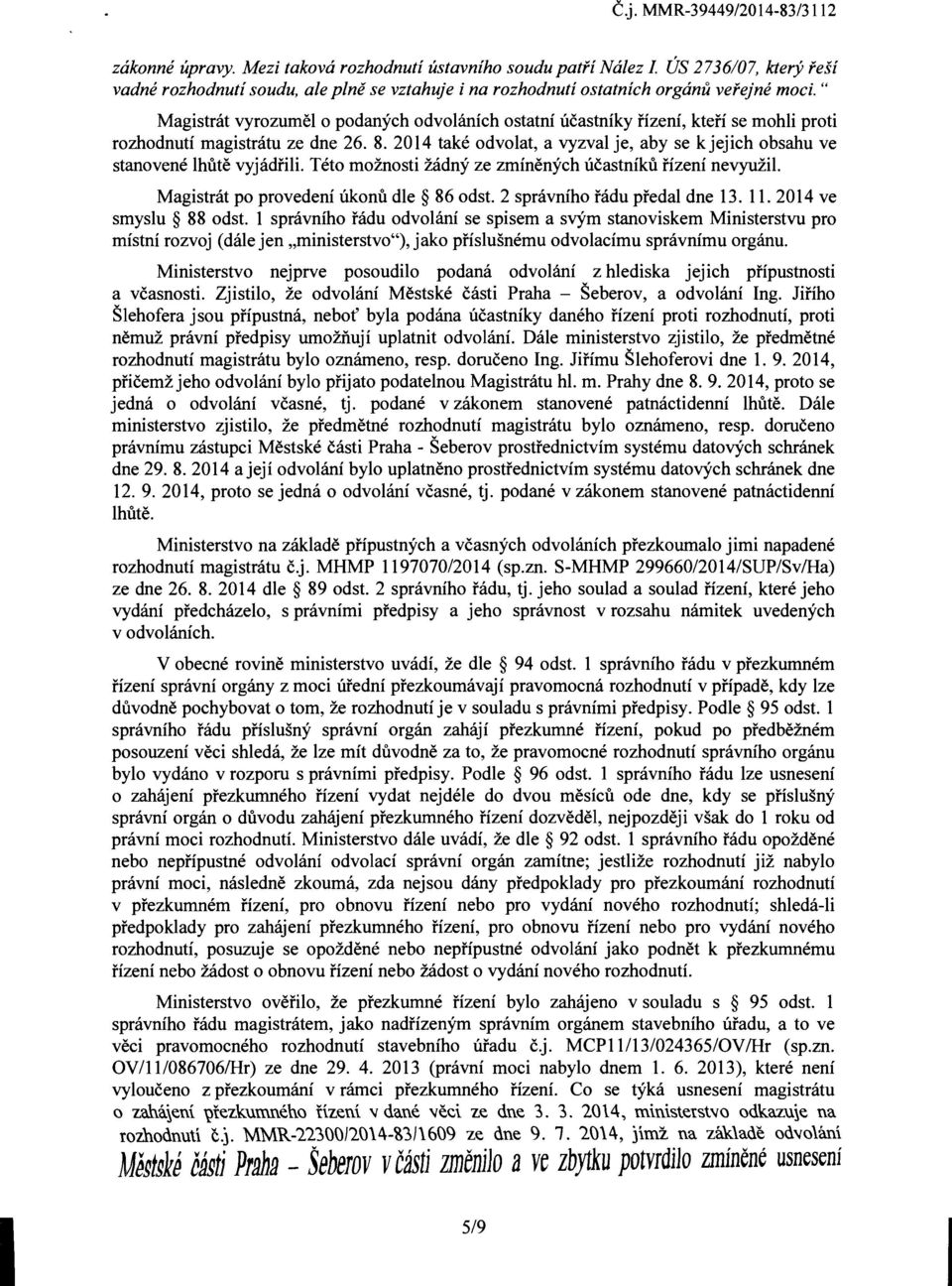 2014 take odvolat, a vyzval je, aby se kjejich obsahu ve stanovene lhute vyjadfili. Teto moznosti zadny ze zminenych ucastniku fizeni nevyuzii. Magistrat po provedeni Ukonu die 86 odst.