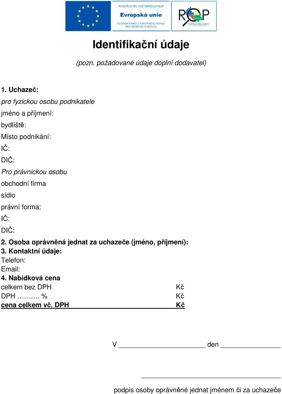 osobu obchodní firma sídlo právní forma: IČ: DIČ: 2. Osoba oprávněná jednat za uchazeče (jméno, příjmení): 3.