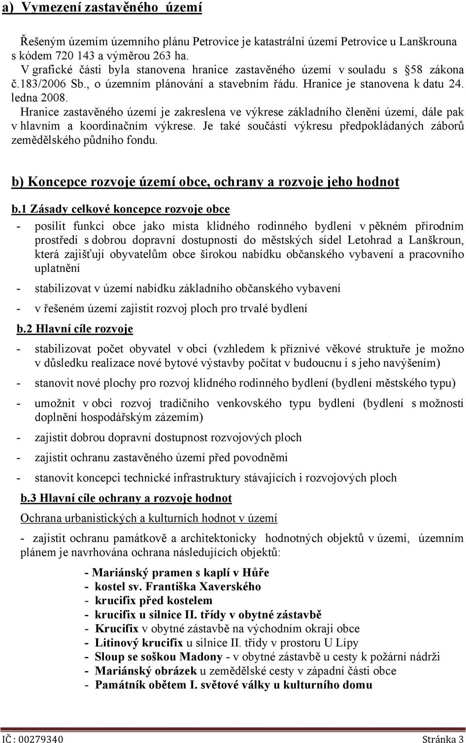 Hranice zastavěného území je zakreslena ve výkrese základního členění území, dále pak v hlavním a koordinačním výkrese. Je také součástí výkresu předpokládaných záborů zemědělského půdního fondu.