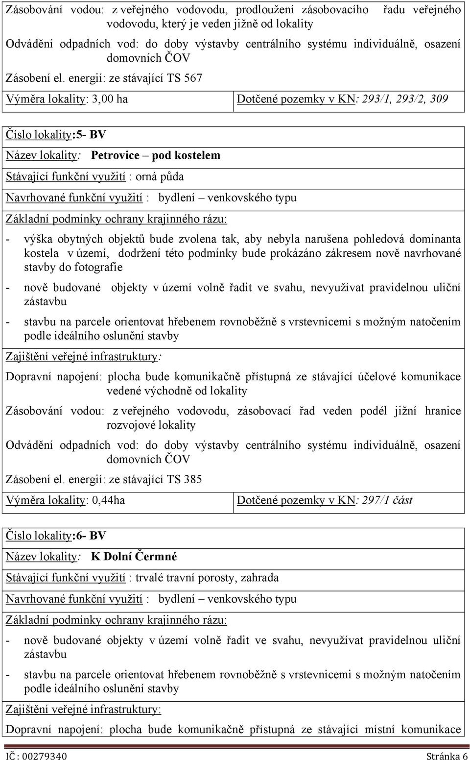 energií: ze stávající TS 567 Výměra lokality: 3,00 ha Dotčené pozemky v KN: 293/1, 293/2, 309 Číslo lokality:5- BV Název lokality: Petrovice pod kostelem Stávající funkční využití : orná půda