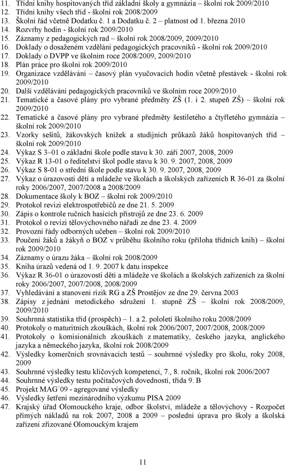 Doklady o dosaženém vzdělání pedagogických pracovníků - školní rok 2009/2010 17. Doklady o DVPP ve školním roce 2008/2009, 2009/2010 18. Plán práce pro školní rok 2009/2010 19.