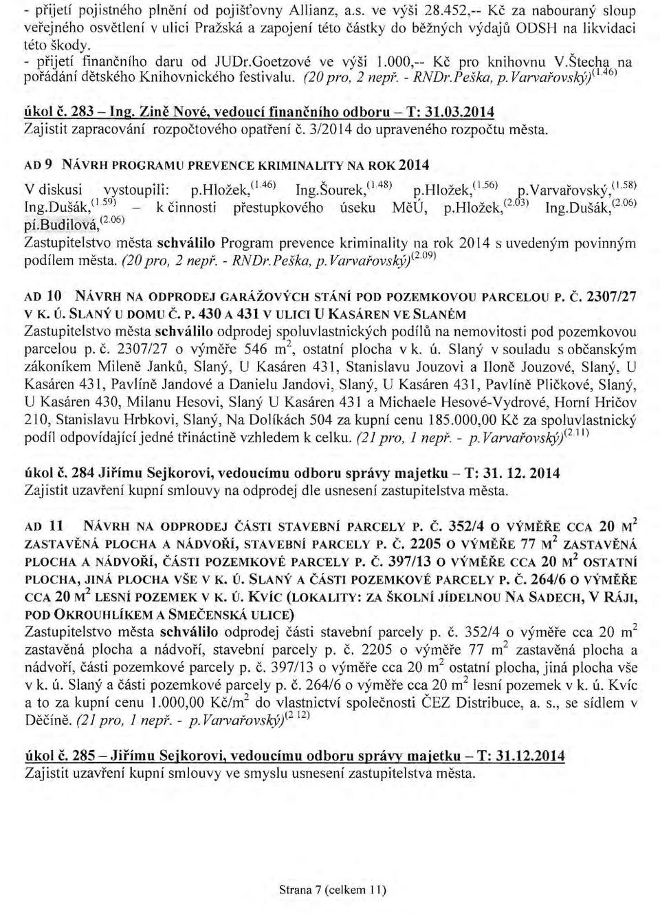 000,-- Kč pro knihovnu V.Štecha na pořádání dětského Knihovnického festivalu. (20 pro, 2 nepř. - RNDr.Peška, p. Varvařovskýfl 46 l úkol č. 283 - Ing. Zině Nové, vedoucí finančního odboru- T: 31.03.