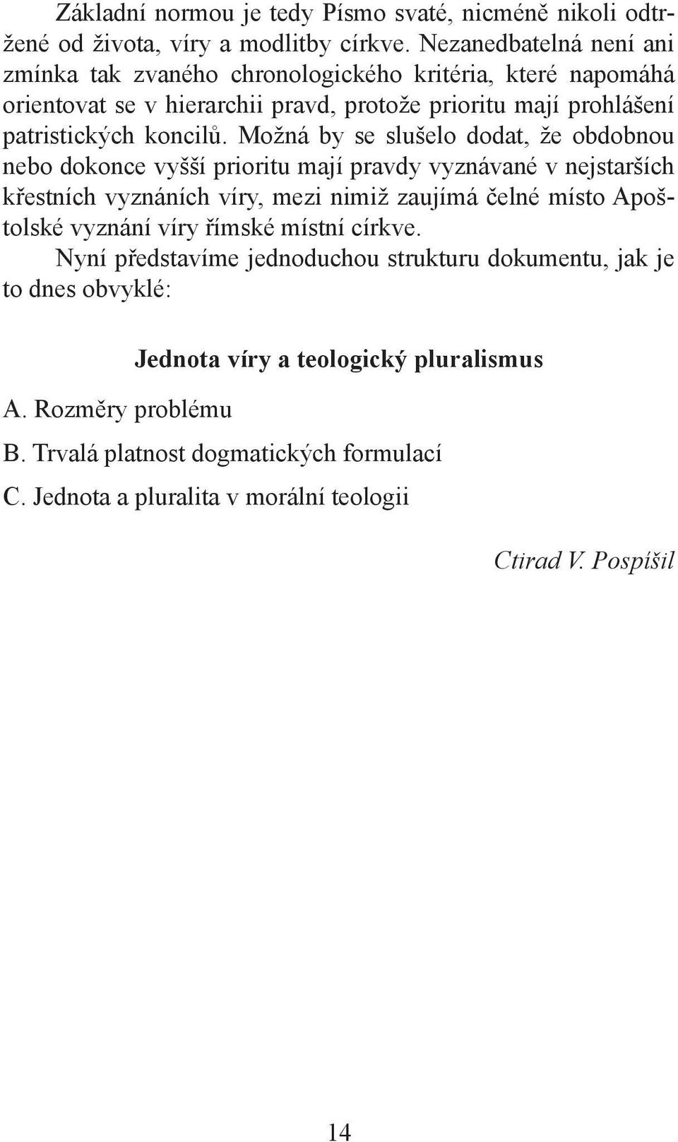 Možná by se slušelo dodat, že obdobnou nebo dokonce vyšší prioritu mají pravdy vyznávané v nejstarších křestních vyznáních víry, mezi nimiž zaujímá čelné místo Apoštolské vyznání