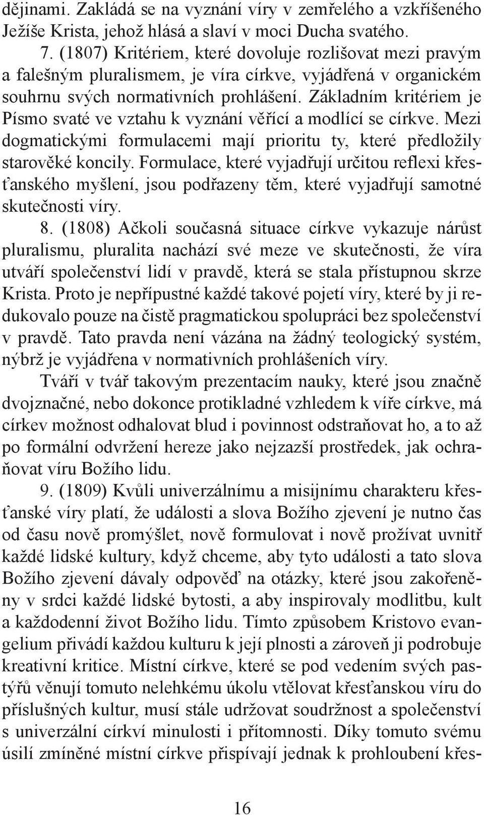 Základním kritériem je Písmo svaté ve vztahu k vyznání věřící a modlící se církve. Mezi dogmatickými formulacemi mají prioritu ty, které předložily starověké koncily.