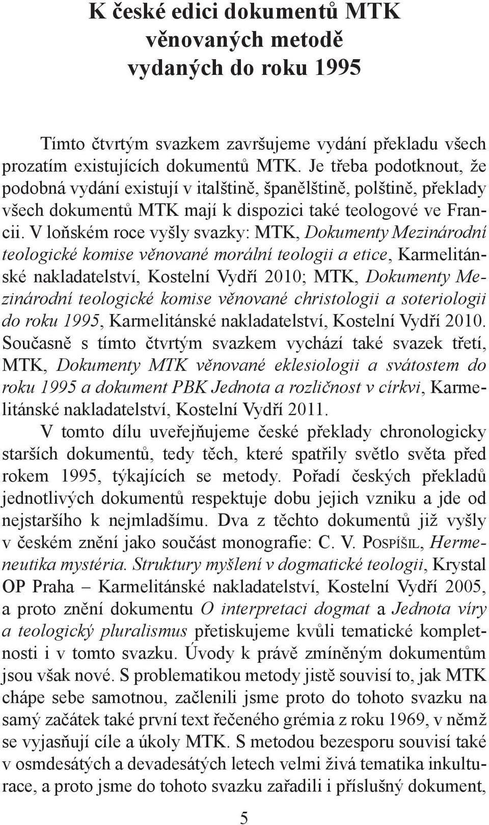 V loňském roce vyšly svazky: MTK, Dokumenty Mezinárodní teologické komise věnované morální teologii a etice, Karmelitánské nakladatelství, Kostelní Vydří 2010; MTK, Dokumenty Mezinárodní teologické