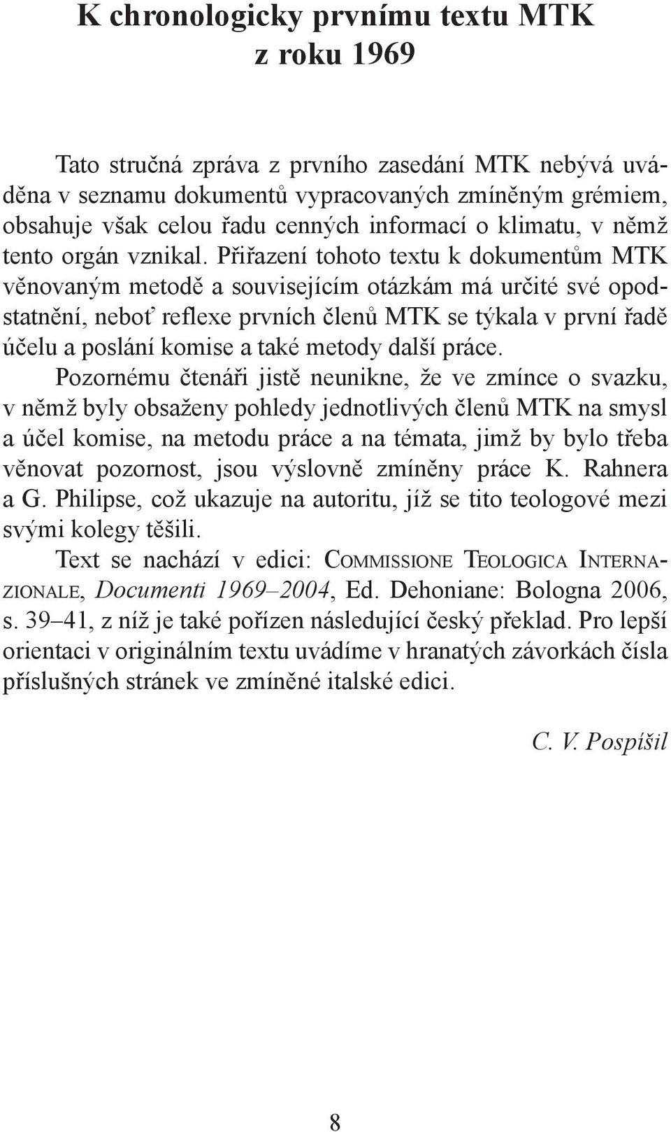 Přiřazení tohoto textu k dokumentům MTK věnovaným metodě a souvisejícím otázkám má určité své opodstatnění, neboť reflexe prvních členů MTK se týkala v první řadě účelu a poslání komise a také metody