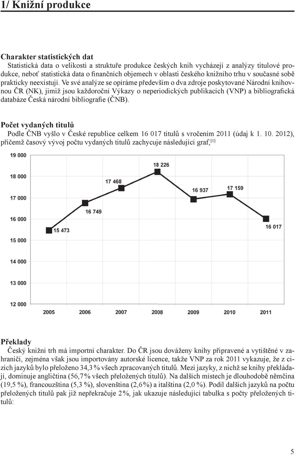 Ve své analýze se opíráme především o dva zdroje poskytované Národní knihovnou ČR (NK), jimiž jsou každoroční Výkazy o neperiodických publikacích (VNP) a bibliografická databáze Česká národní