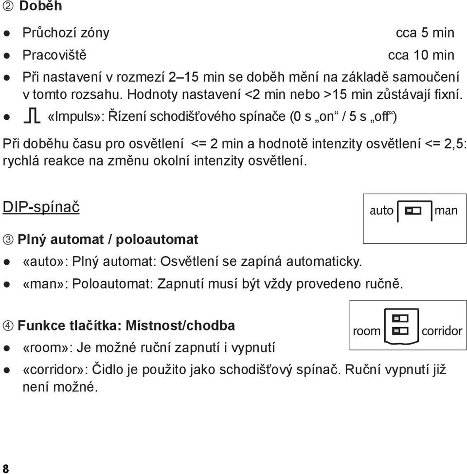 «Impuls»: Řízení schodišťového spínače (0 s on / 5 s off ) Při doběhu času pro osvětlení <= 2 min a hodnotě intenzity osvětlení <= 2,5: rychlá reakce na změnu okolní