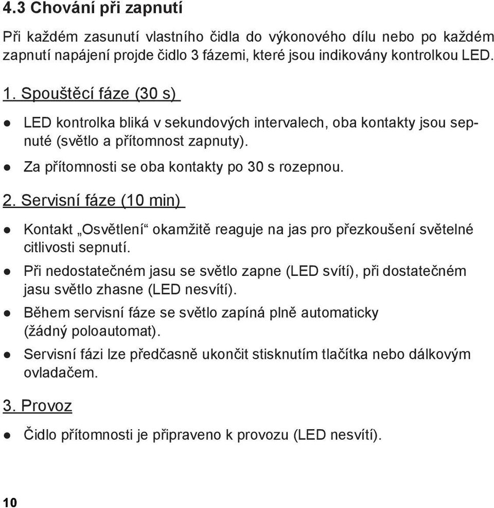 Servisní fáze (10 min) Kontakt Osvětlení okamžitě reaguje na jas pro přezkoušení světelné citlivosti sepnutí.