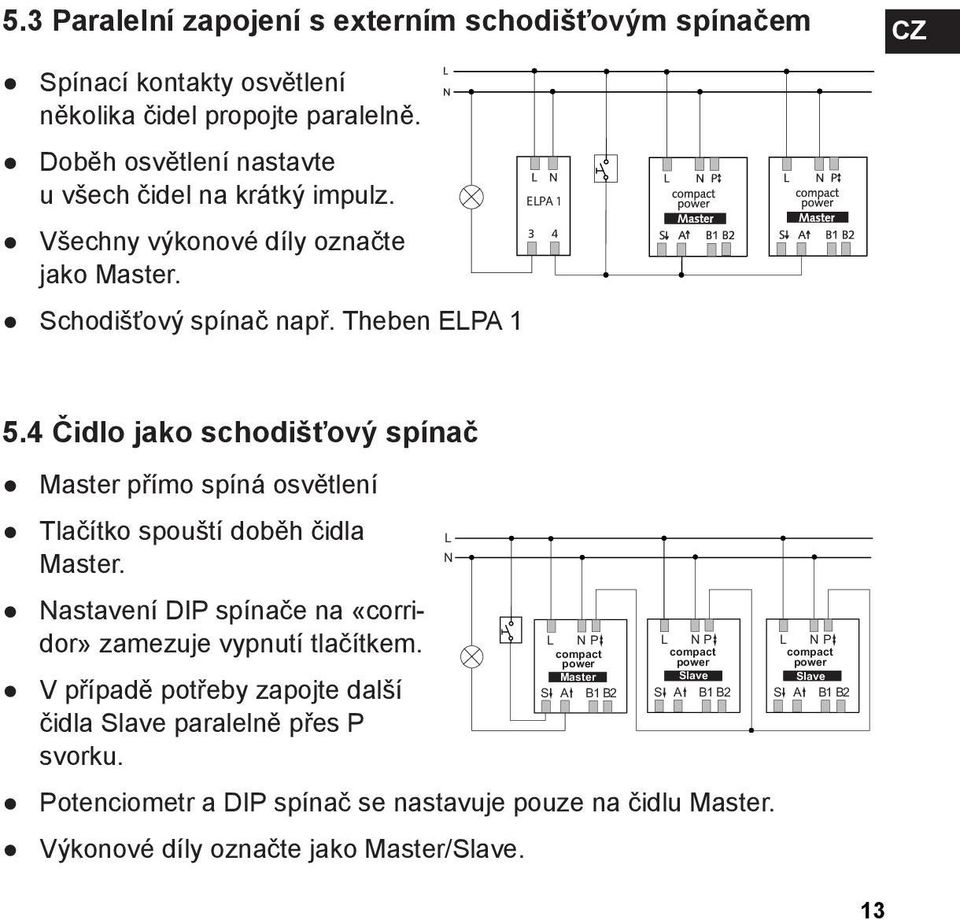 4 Čidlo jako schodišťový spínač Master přímo spíná osvětlení Tlačítko spouští doběh čidla Master. Nastavení DIP spínače na «corridor» zamezuje vypnutí tlačítkem.