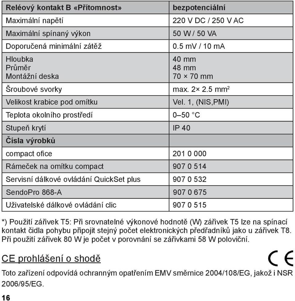 CE prohlášení o shodě Toto zařízení odpovídá ochranným opatřením EMV směrnice 2004/108/EG, jakož i NSR 2006/95/EG. 16 bezpotenciální 220 V DC / 250 V AC 50 W / 50 VA 0.