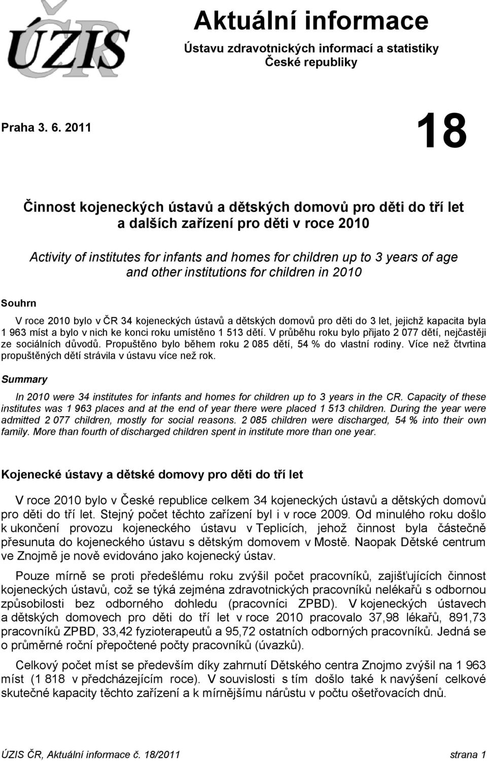 other institutions for children in 2010 Souhrn V roce 2010 bylo v ČR 34 kojeneckých ústavů a dětských domovů pro děti do 3 let, jejichž kapacita byla 1 963 míst a bylo v nich ke konci roku umístěno 1