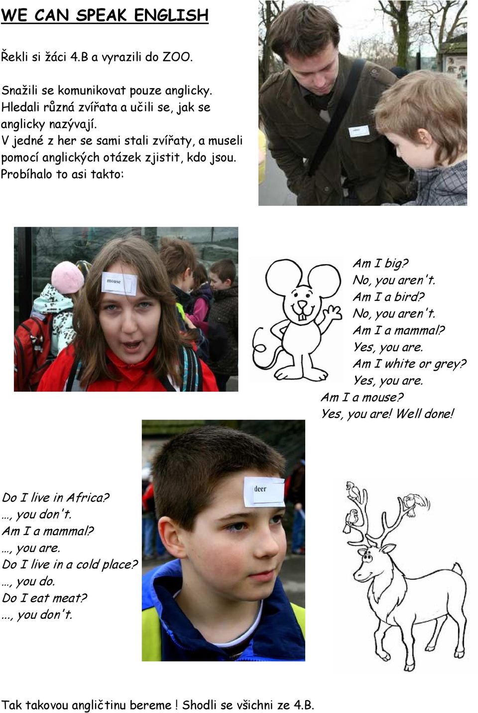 Probíhalo to asi takto: Am I big? No, you aren't. Am I a bird? No, you aren't. Am I a mammal? Yes, you are. Am I white or grey? Yes, you are. Am I a mouse?