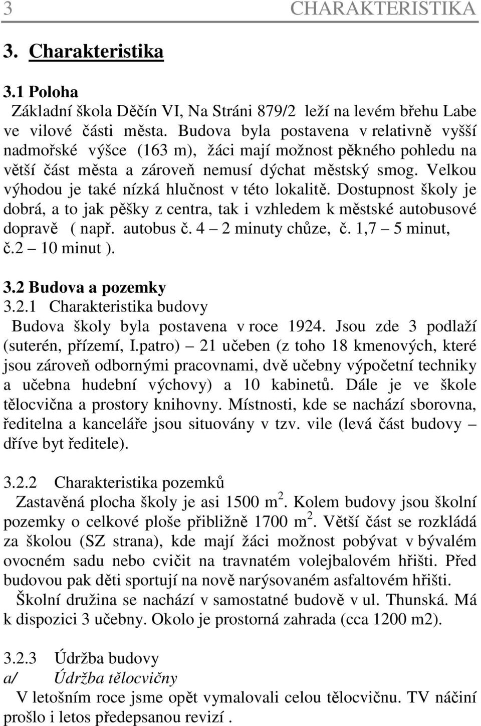 Velkou výhodou je také nízká hlučnost v této lokalitě. Dostupnost školy je dobrá, a to jak pěšky z centra, tak i vzhledem k městské autobusové dopravě ( např. autobus č. 4 2 minuty chůze, č.