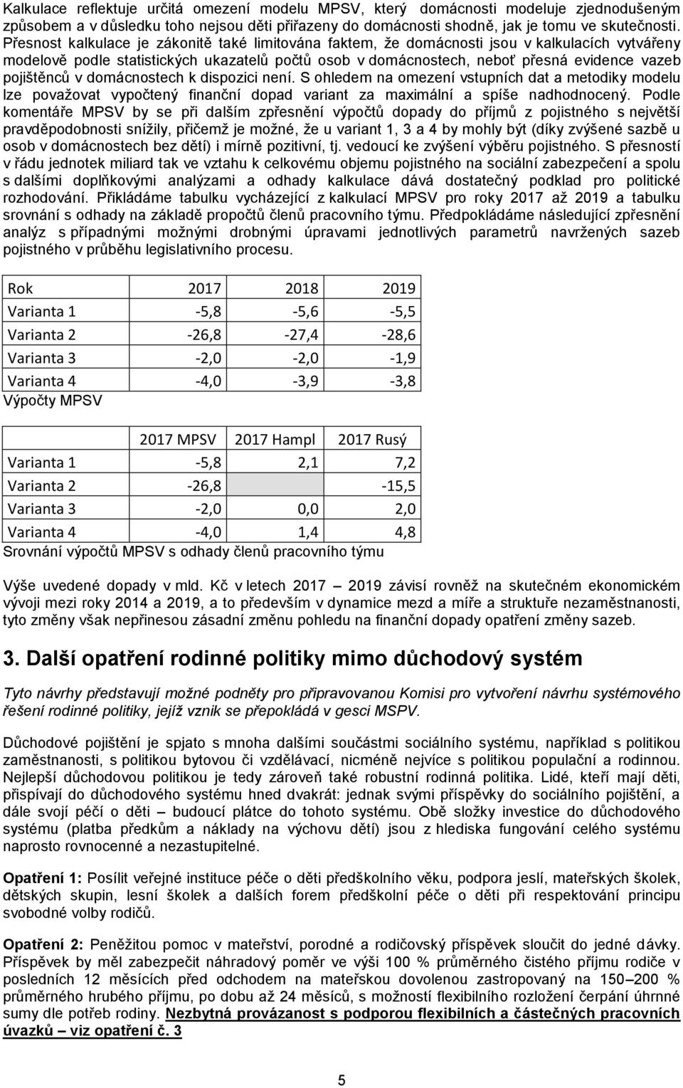 pojištěnců v domácnostech k dispozici není. S ohledem na omezení vstupních dat a metodiky modelu lze považovat vypočtený finanční dopad variant za maximální a spíše nadhodnocený.