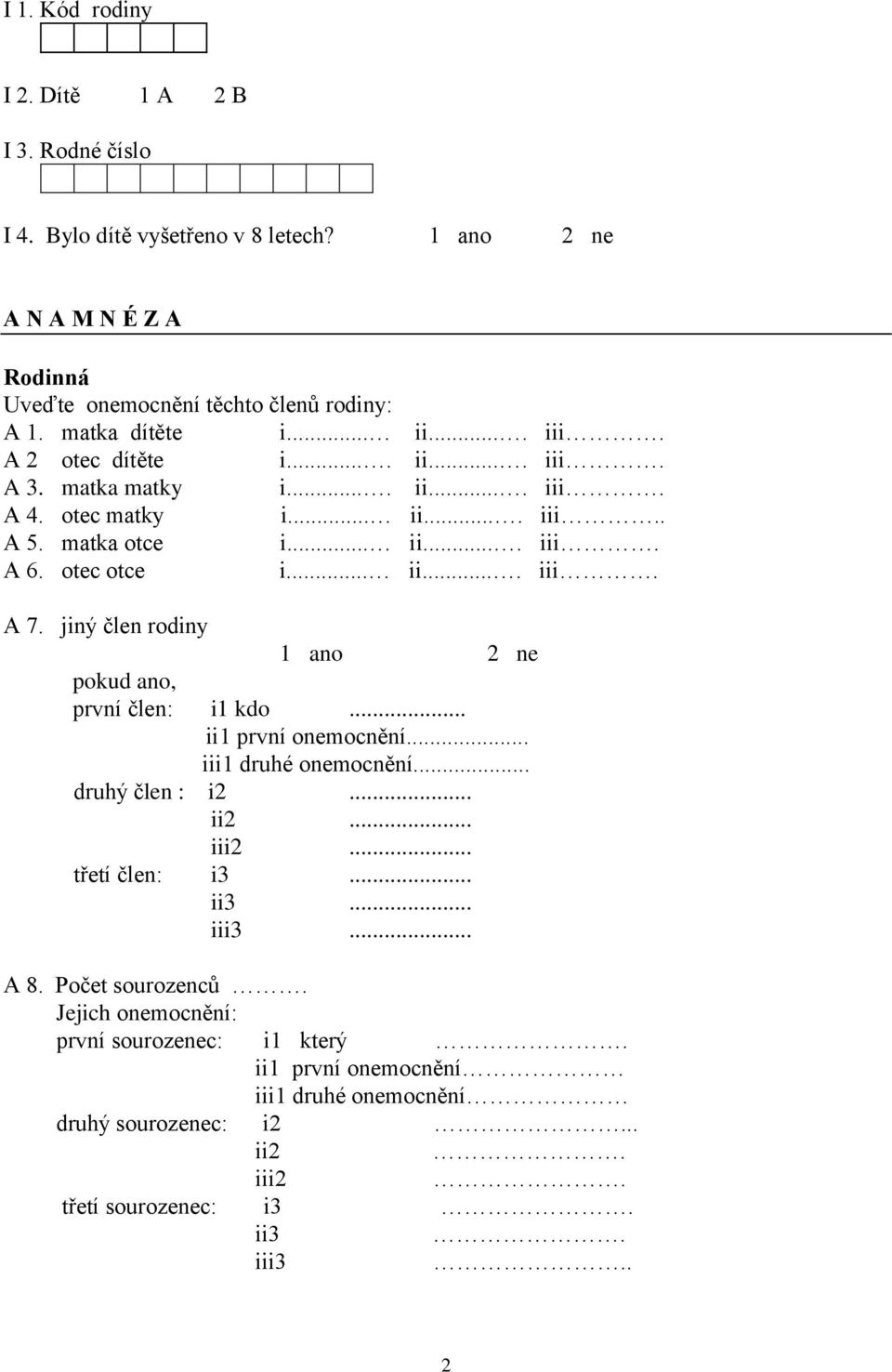 otec otce i... ii.... iii. A 7. jiný člen rodiny 1 ano 2 ne první člen: i1 kdo... ii1 první onemocnění... iii1 druhé onemocnění... druhý člen : i2... ii2... iii2... třetí člen: i3.