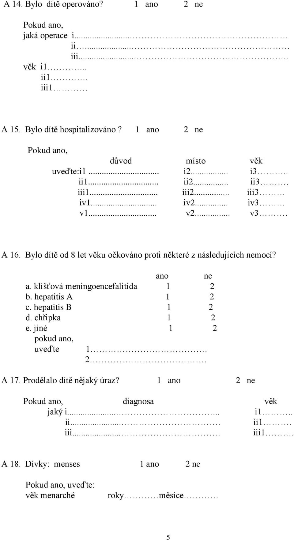 Bylo dítě od 8 let věku očkováno proti některé z následujících nemocí? ano ne a. klíšťová meningoencefalitida 1 2 b. hepatitis A 1 2 c. hepatitis B 1 2 d.