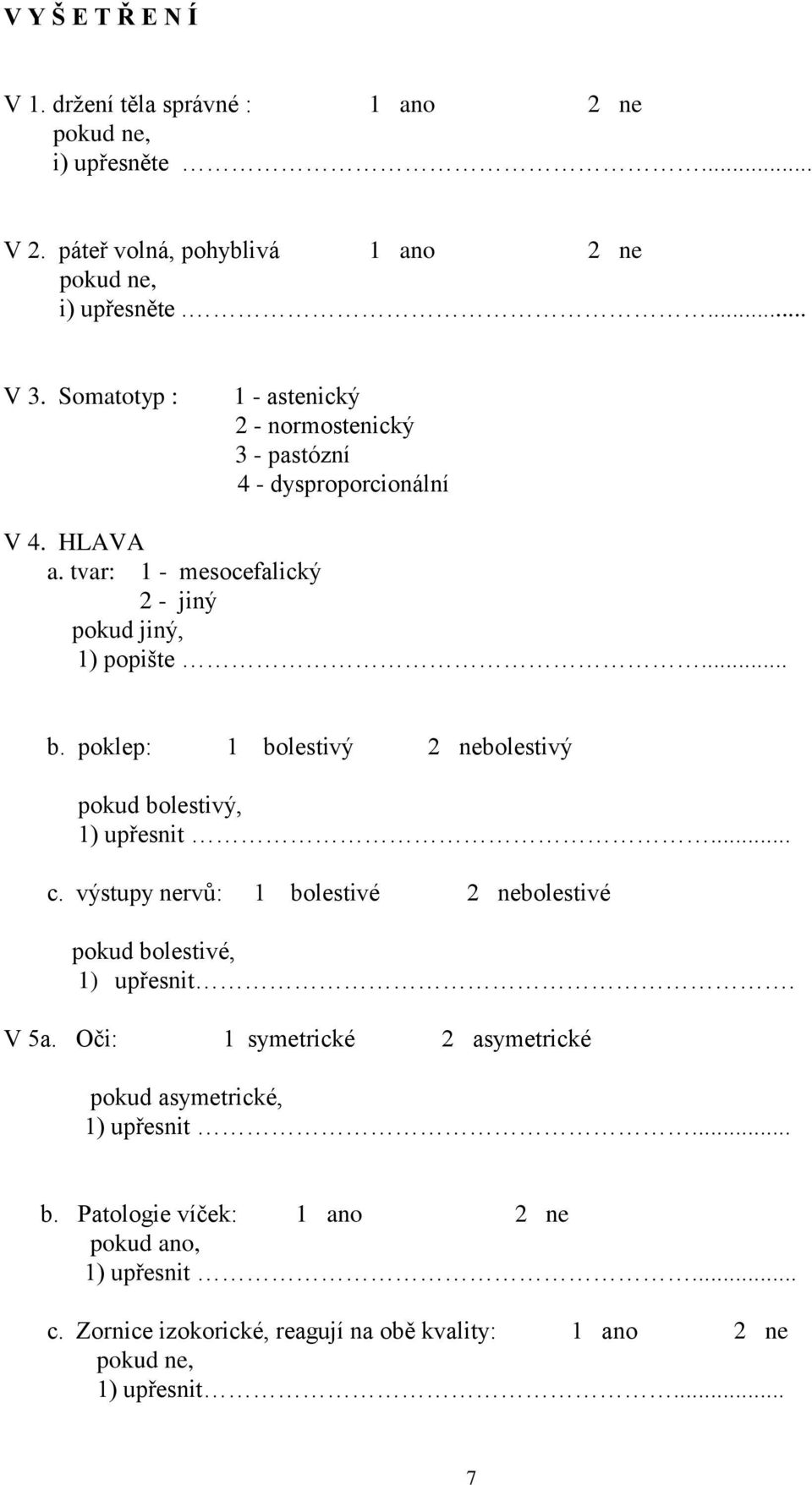 poklep: 1 bolestivý 2 nebolestivý pokud bolestivý, 1) upřesnit... c. výstupy nervů: 1 bolestivé 2 nebolestivé pokud bolestivé, 1) upřesnit. V 5a.