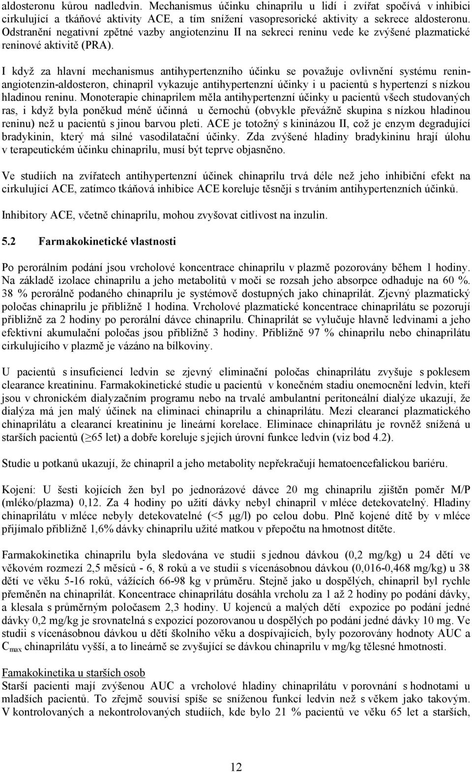 I když za hlavní mechanismus antihypertenzního účinku se považuje ovlivnění systému reninangiotenzin-aldosteron, chinapril vykazuje antihypertenzní účinky i u pacientů s hypertenzí s nízkou hladinou