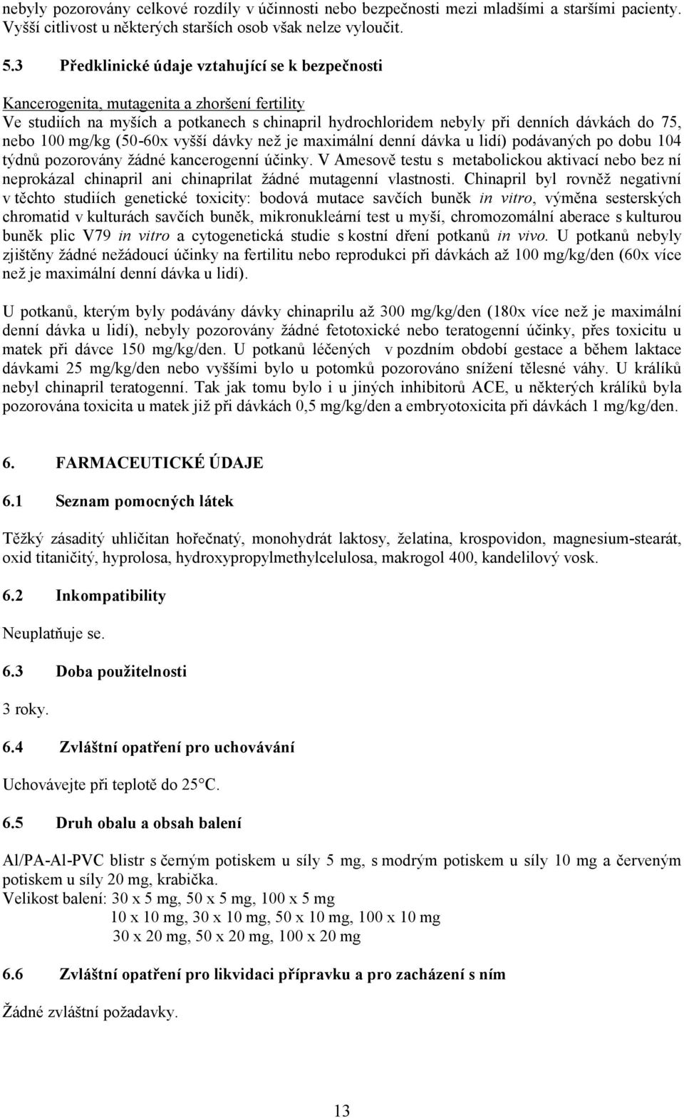 mg/kg (50-60x vyšší dávky než je maximální denní dávka u lidí) podávaných po dobu 104 týdnů pozorovány žádné kancerogenní účinky.