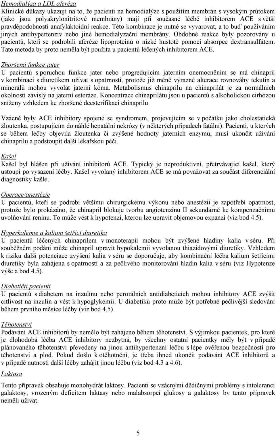 Obdobné reakce byly pozorovány u pacientů, kteří se podrobili aferéze lipoproteinů o nízké hustotě pomocí absorpce dextransulfátem.