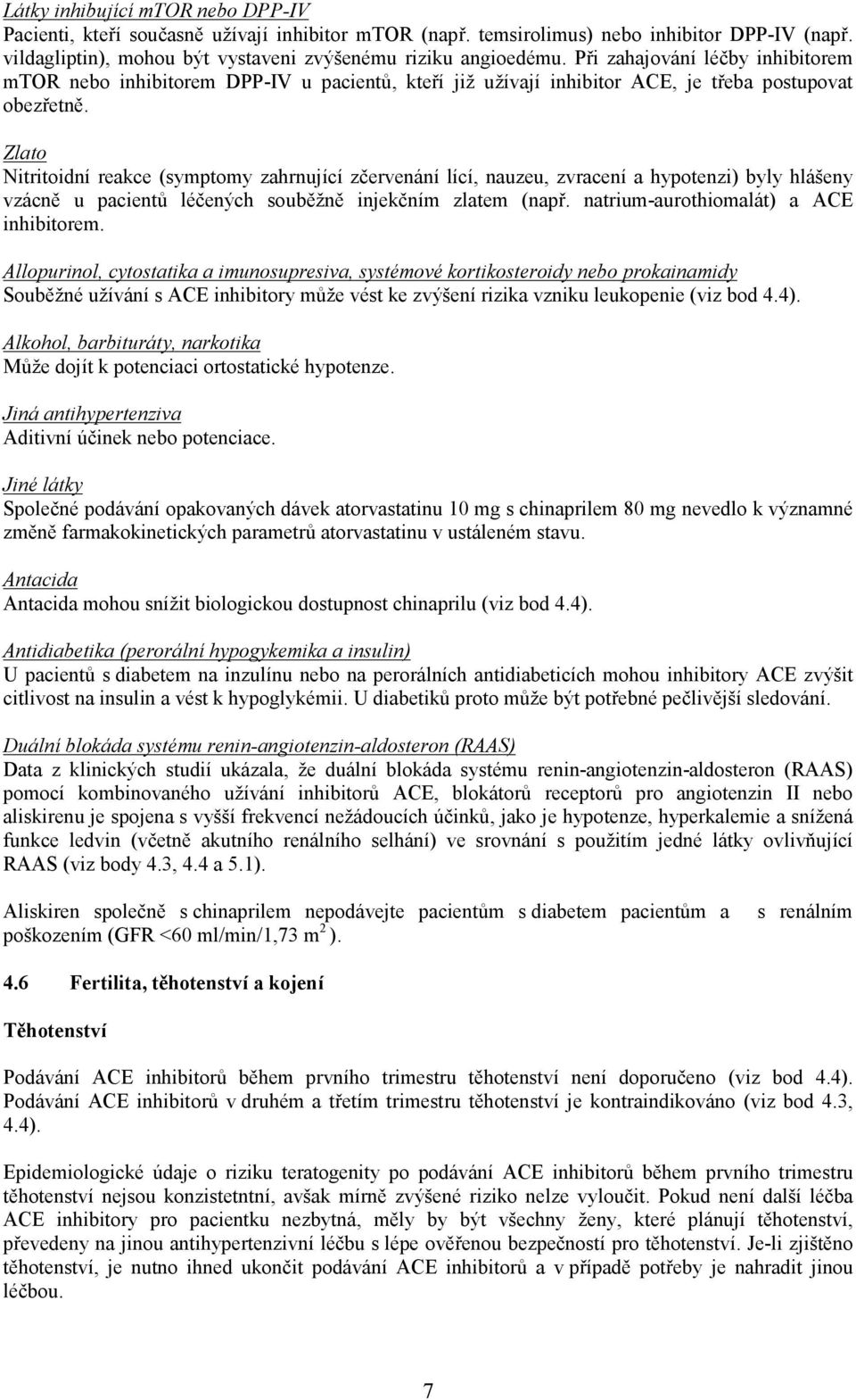 Zlato Nitritoidní reakce (symptomy zahrnující zčervenání lící, nauzeu, zvracení a hypotenzi) byly hlášeny vzácně u pacientů léčených souběžně injekčním zlatem (např.