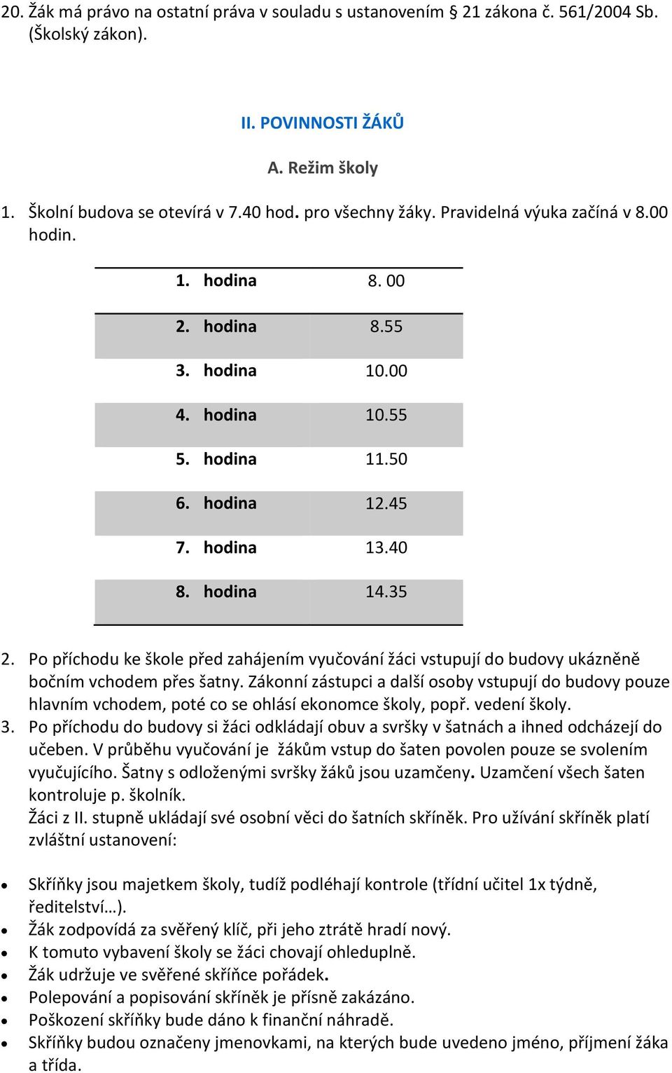 Po příchodu ke škole před zahájením vyučování žáci vstupují do budovy ukázněně bočním vchodem přes šatny.