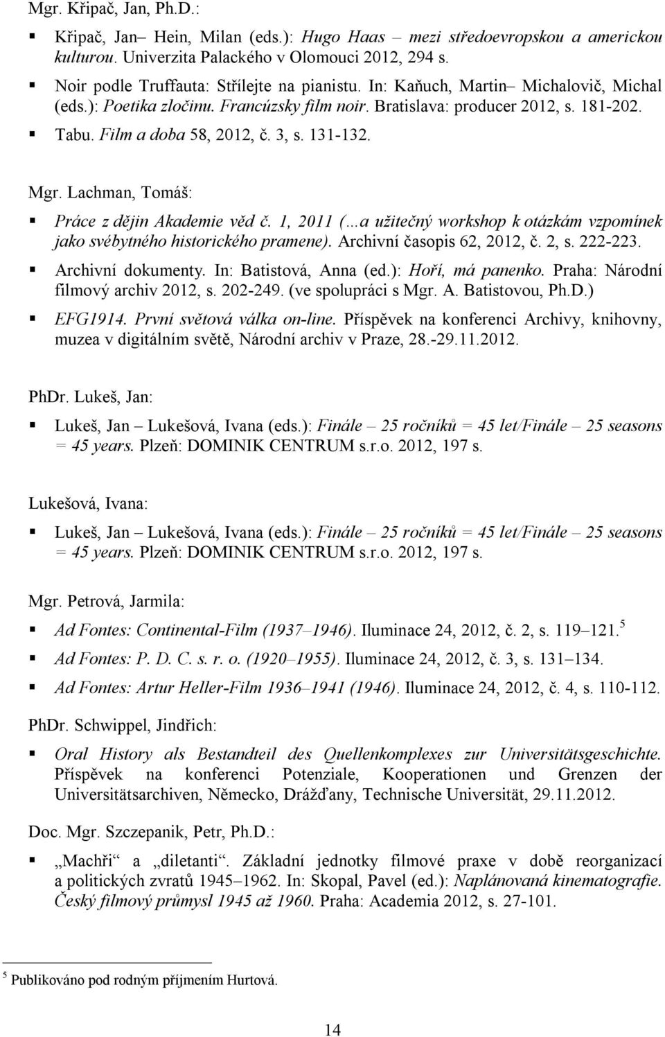 Lachman, Tomáš: Práce z dějin Akademie věd č. 1, 2011 ( a užitečný workshop k otázkám vzpomínek jako svébytného historického pramene). Archivní časopis 62, 2012, č. 2, s. 222-223. Archivní dokumenty.