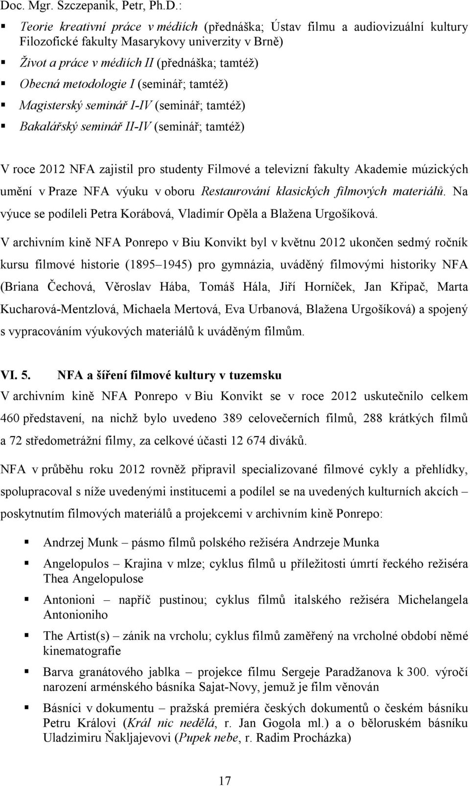 televizní fakulty Akademie múzických umění v Praze NFA výuku v oboru Restaurování klasických filmových materiálů. Na výuce se podíleli Petra Korábová, Vladimír Opěla a Blažena Urgošíková.