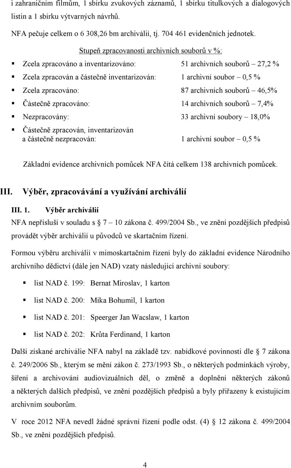 archivních souborů 46,5% Částečně zpracováno: 14 archivních souborů 7,4% Nezpracovány: 33 archivní soubory 18,0% Částečně zpracován, inventarizován a částečně nezpracován: 1 archivní soubor 0,5 %