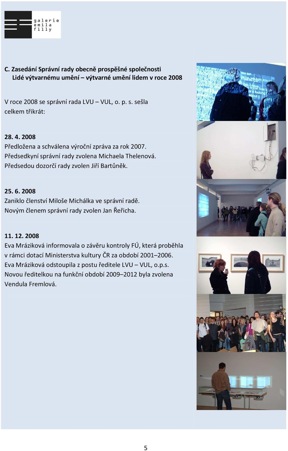 2008 Zaniklo členství Miloše Michálka ve správní radě. Novým členem správní rady zvolen Jan Řeřicha. 11. 12.