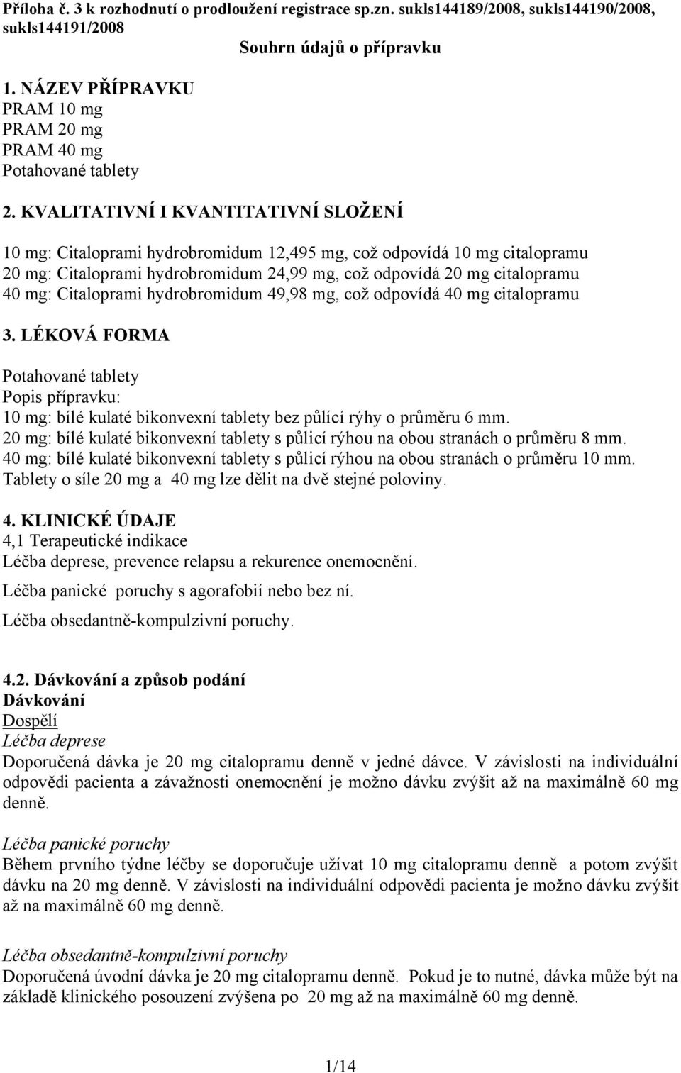 KVALITATIVNÍ I KVANTITATIVNÍ SLOŽENÍ 10 mg: Citaloprami hydrobromidum 12,495 mg, což odpovídá 10 mg citalopramu 20 mg: Citaloprami hydrobromidum 24,99 mg, což odpovídá 20 mg citalopramu 40 mg: