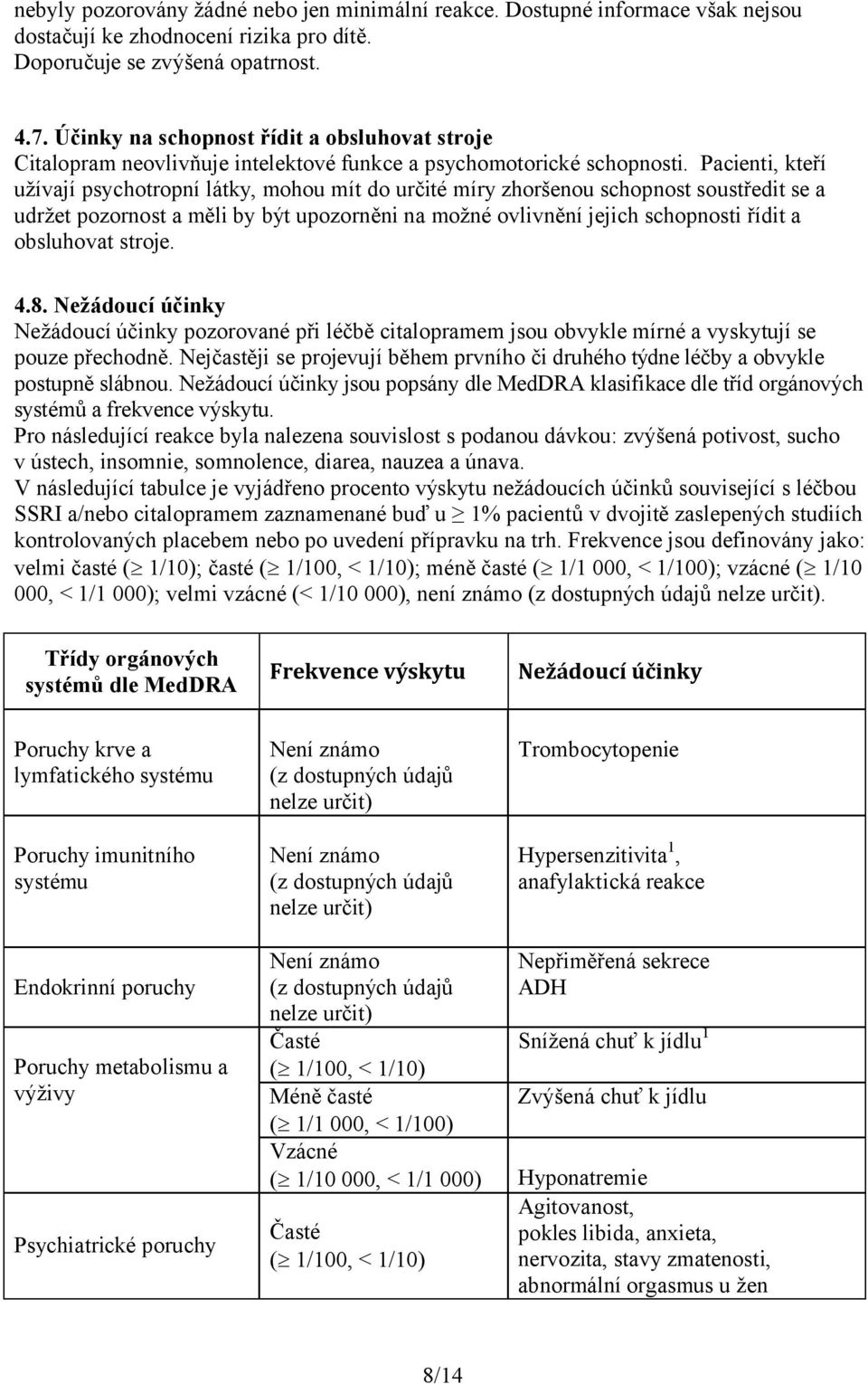 Pacienti, kteří užívají psychotropní látky, mohou mít do určité míry zhoršenou schopnost soustředit se a udržet pozornost a měli by být upozorněni na možné ovlivnění jejich schopnosti řídit a