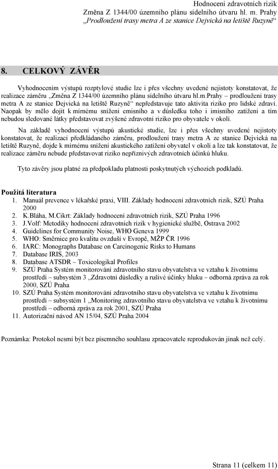 Na základě vyhodnocení výstupů akustické studie, lze i přes všechny uvedené nejistoty konstatovat, že realizací předkládaného záměru, prodloužení trasy metra A ze stanice Dejvická na letiště Ruzyně,