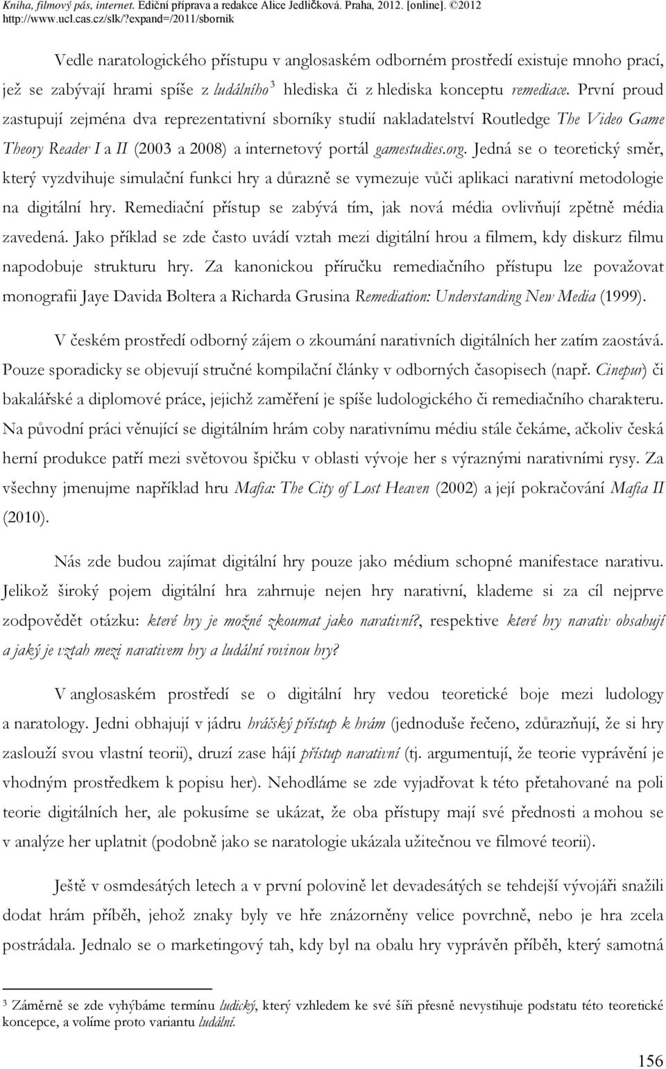 Jedná se o teoretický směr, který vyzdvihuje simulační funkci hry a důrazně se vymezuje vůči aplikaci narativní metodologie na digitální hry.