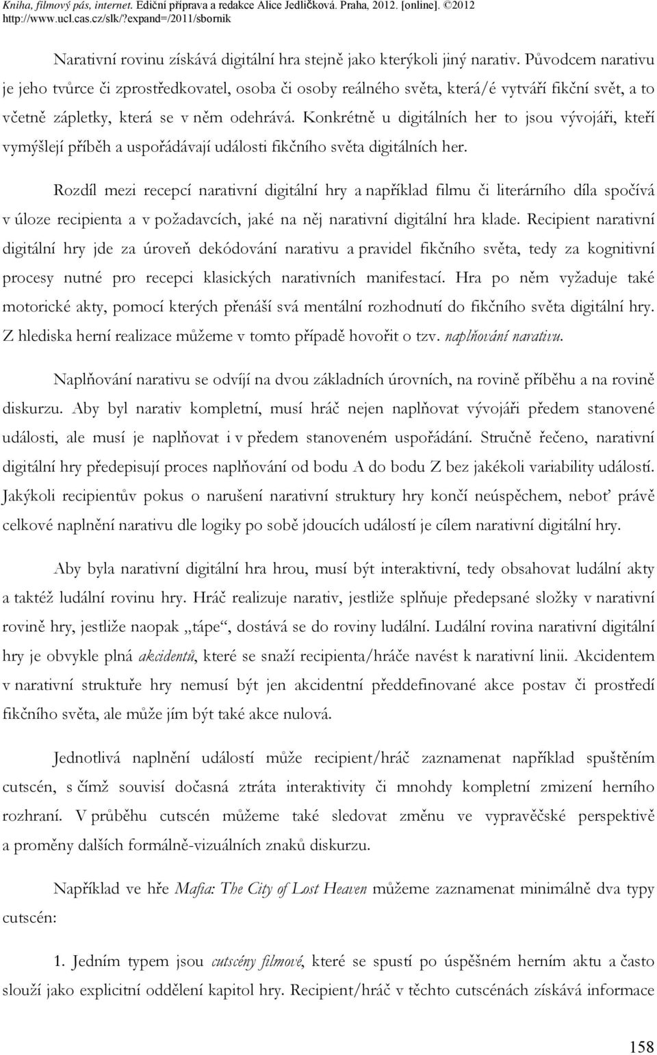 Konkrétně u digitálních her to jsou vývojáři, kteří vymýšlejí příběh a uspořádávají události fikčního světa digitálních her.