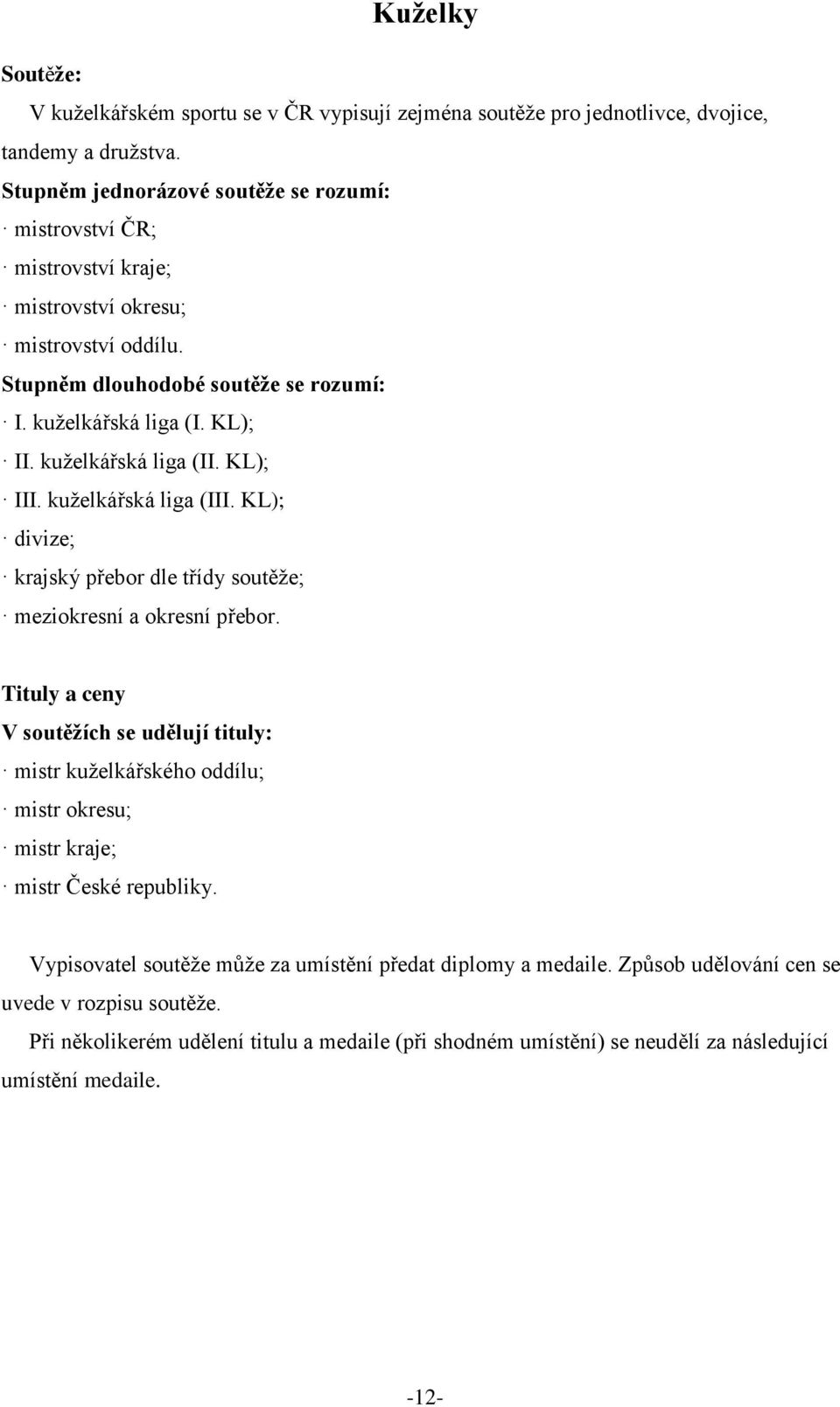 kuželkářská liga (II. KL); III. kuželkářská liga (III. KL); divize; krajský přebor dle třídy soutěže; meziokresní a okresní přebor.