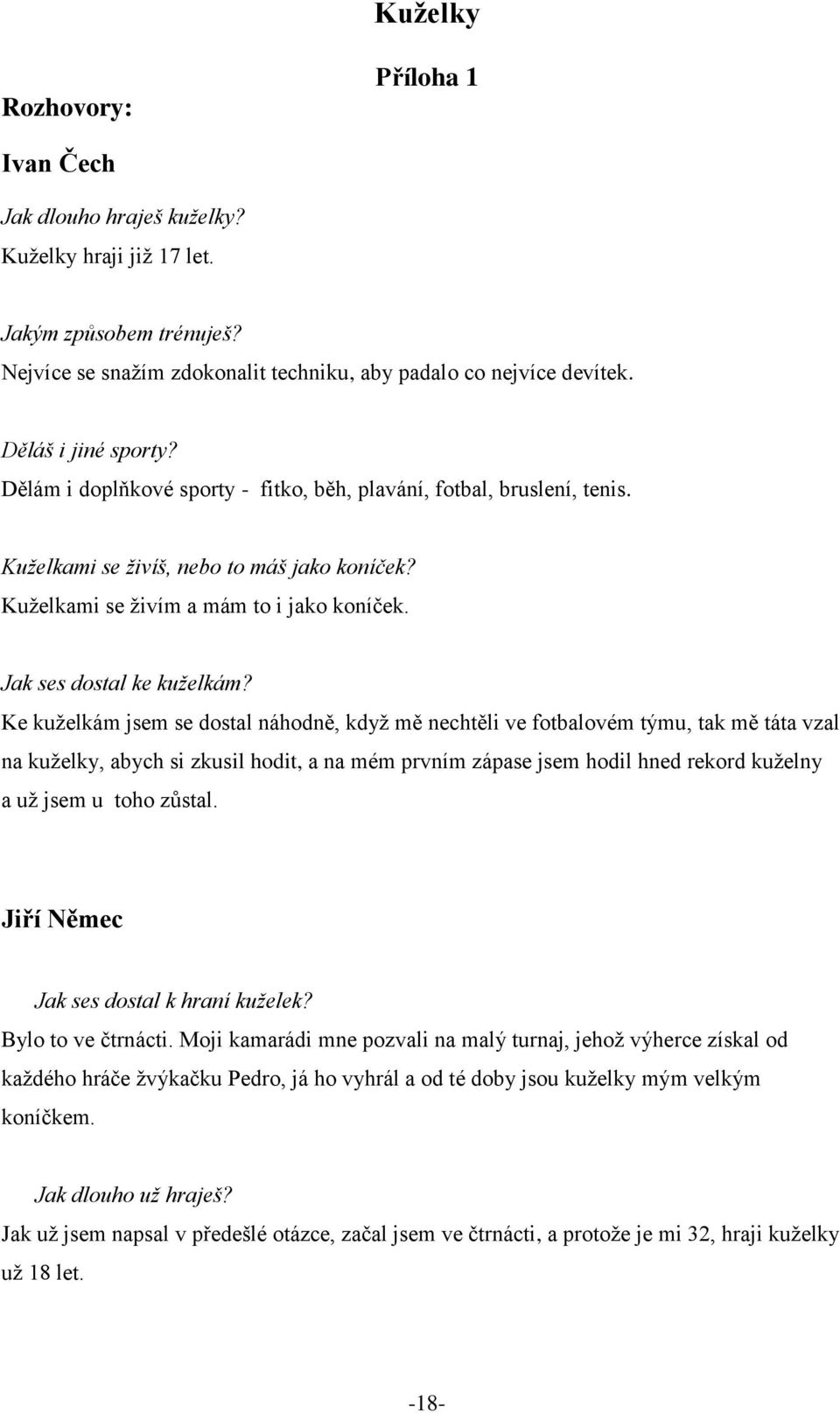 Ke kuželkám jsem se dostal náhodně, když mě nechtěli ve fotbalovém týmu, tak mě táta vzal na kuželky, abych si zkusil hodit, a na mém prvním zápase jsem hodil hned rekord kuželny a už jsem u toho