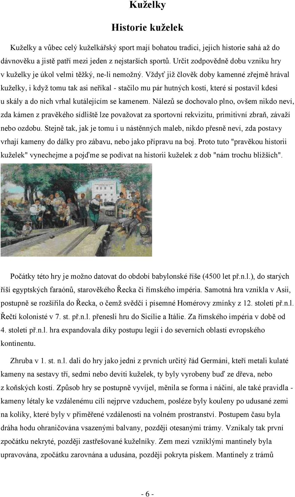 Vždyť již člověk doby kamenné zřejmě hrával kuželky, i když tomu tak asi neříkal - stačilo mu pár hutných kostí, které si postavil kdesi u skály a do nich vrhal kutálejícím se kamenem.