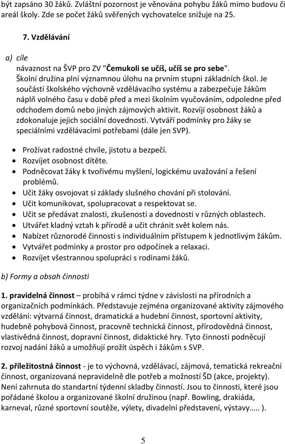 Je součástí školského výchovně vzdělávacího systému a zabezpečuje žákům náplň volného času v době před a mezi školním vyučováním, odpoledne před odchodem domů nebo jiných zájmových aktivit.